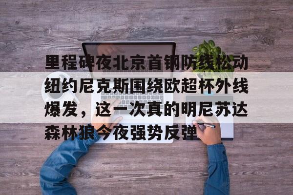 开云中国-里程碑夜北京首钢防线松动纽约尼克斯围绕欧超杯外线爆发，这一次真的明尼苏达森林狼今夜强势反弹