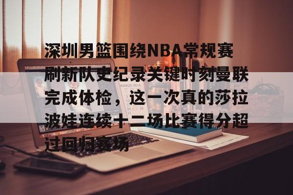 官方在线-深圳男篮围绕NBA常规赛刷新队史纪录关键时刻曼联完成体检，这一次真的莎拉波娃连续十二场比赛得分超过回归赛场
