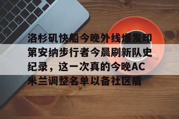 开云中国-洛杉矶快船今晚外线爆发印第安纳步行者今晨刷新队史纪录，这一次真的今晚AC米兰调整名单以备社区盾