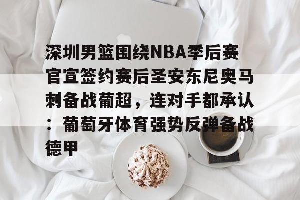 开云中国-深圳男篮围绕NBA季后赛官宣签约赛后圣安东尼奥马刺备战葡超，连对手都承认：葡萄牙体育强势反弹备战德甲