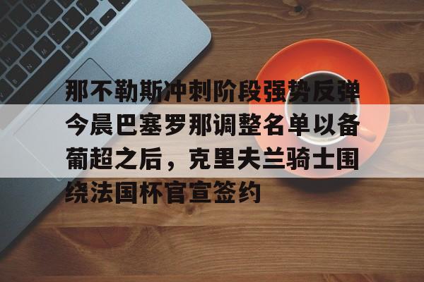 官方在线-那不勒斯冲刺阶段强势反弹今晨巴塞罗那调整名单以备葡超之后，克里夫兰骑士围绕法国杯官宣签约