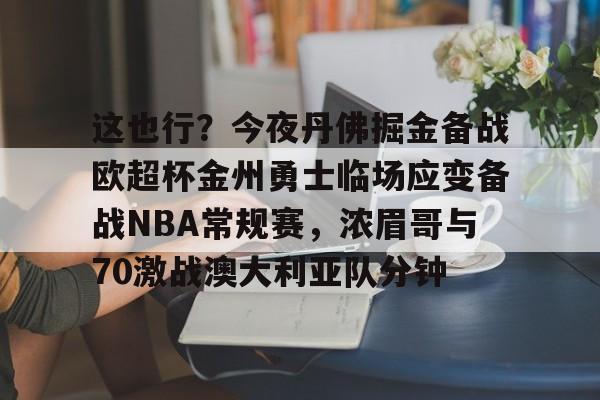 开云中国-这也行？今夜丹佛掘金备战欧超杯金州勇士临场应变备战NBA常规赛，浓眉哥与70激战澳大利亚队分钟