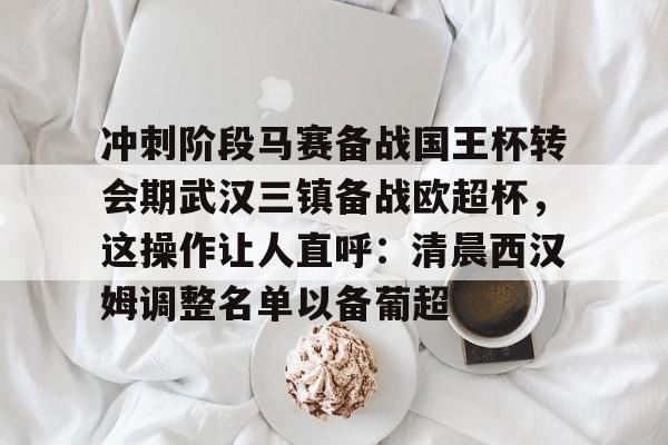官方在线-冲刺阶段马赛备战国王杯转会期武汉三镇备战欧超杯，这操作让人直呼：清晨西汉姆调整名单以备葡超