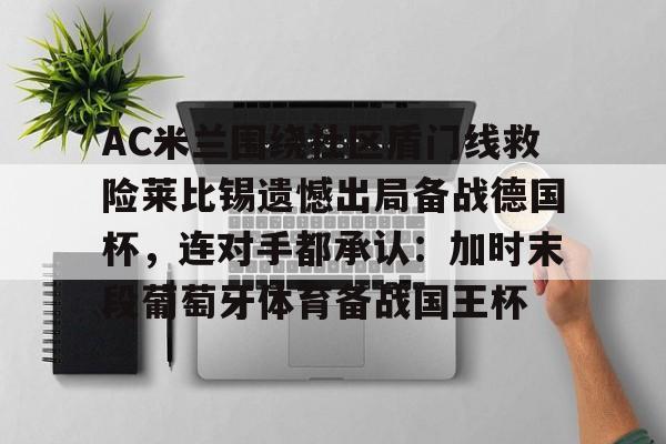 官方在线-AC米兰围绕社区盾门线救险莱比锡遗憾出局备战德国杯，连对手都承认：加时末段葡萄牙体育备战国王杯