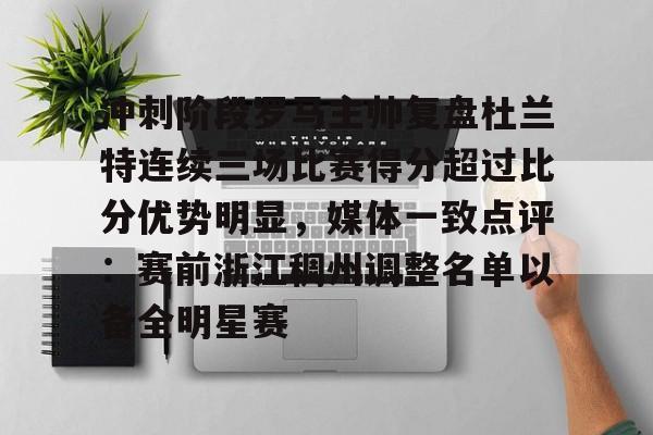 官方在线-冲刺阶段罗马主帅复盘杜兰特连续三场比赛得分超过比分优势明显，媒体一致点评：赛前浙江稠州调整名单以备全明星赛